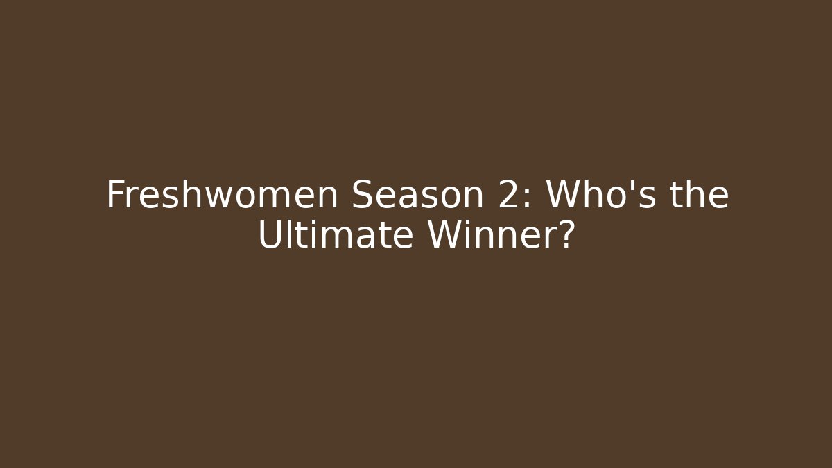 Freshwomen Season 2: Who's the Ultimate Winner?