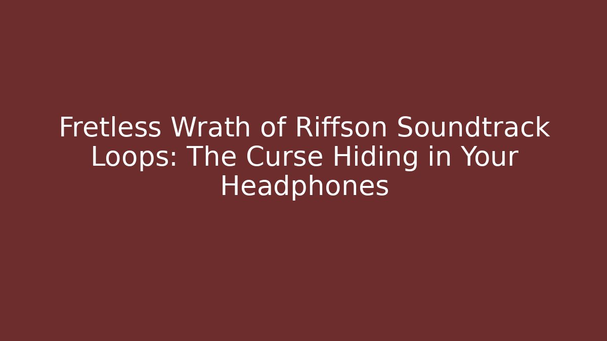 Fretless Wrath of Riffson Soundtrack Loops: The Curse Hiding in Your Headphones
