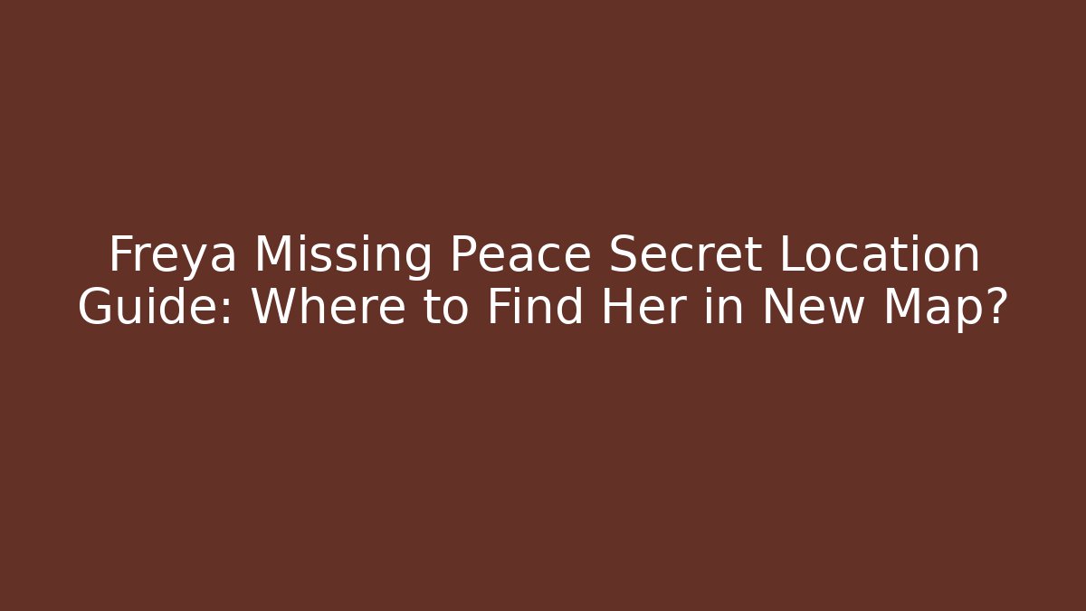 Freya Missing Peace Secret Location Guide: Where to Find Her in New Map?