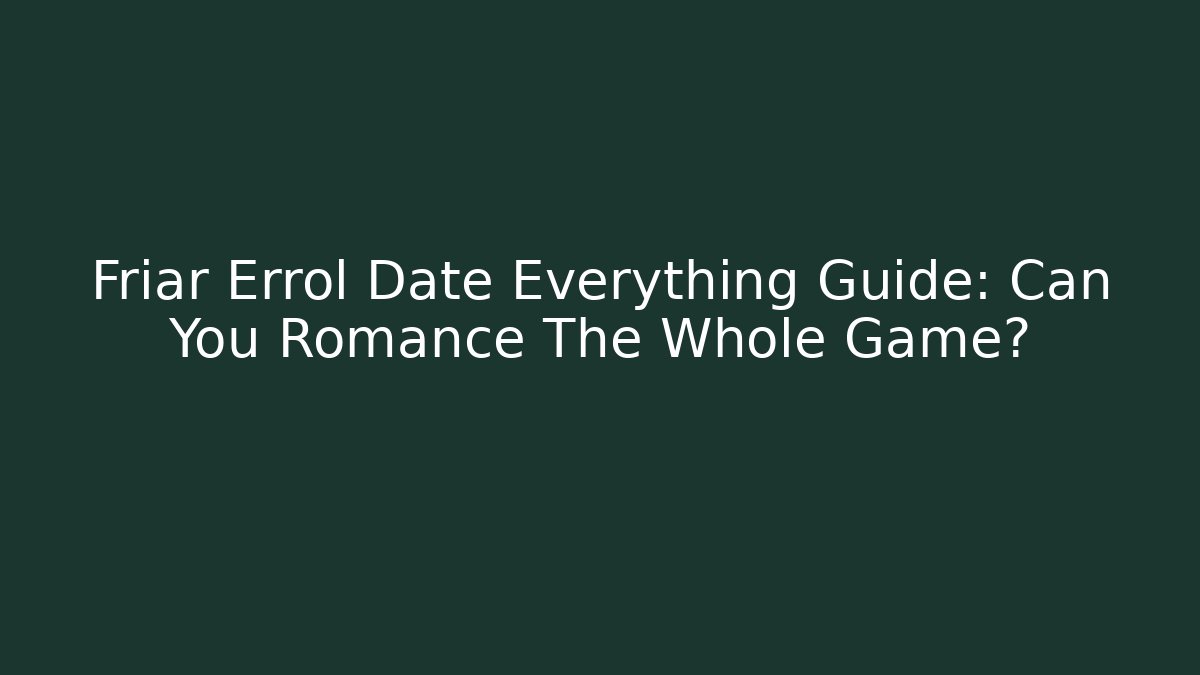 Friar Errol Date Everything Guide: Can You Romance The Whole Game?