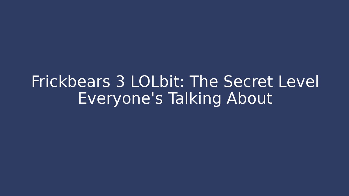 Frickbears 3 LOLbit: The Secret Level Everyone’s Talking About