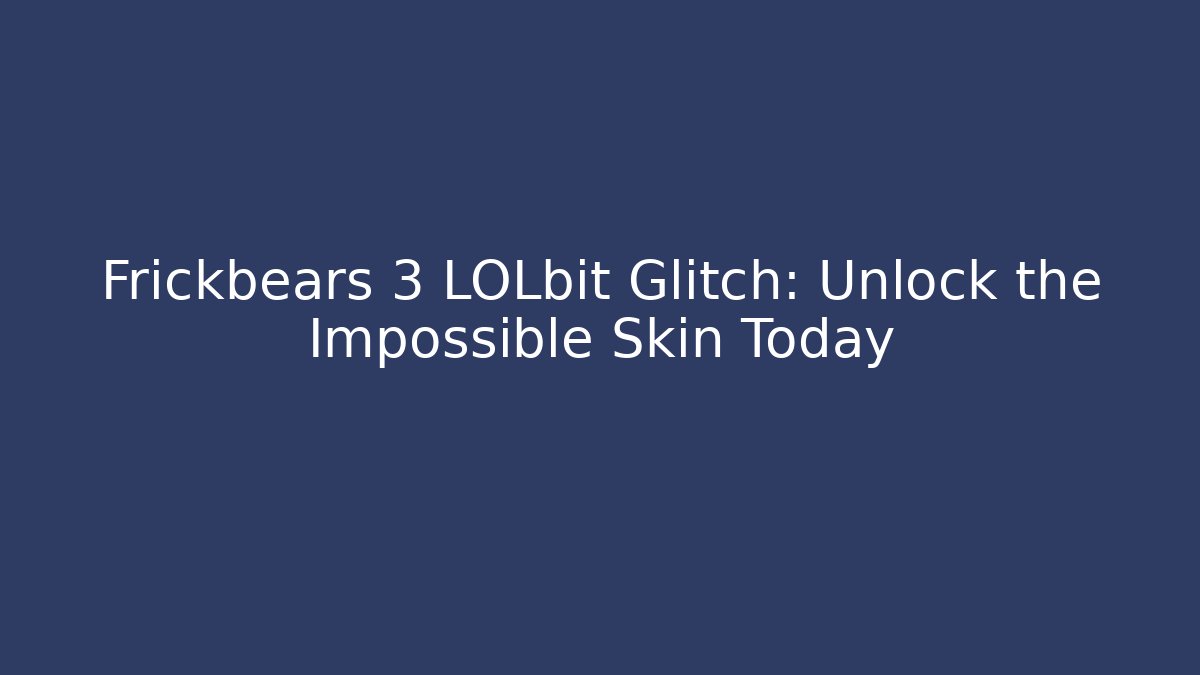 Frickbears 3 LOLbit Glitch: Unlock the Impossible Skin Today