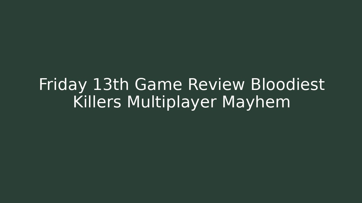 Friday 13th Game Review Bloodiest Killers Multiplayer Mayhem