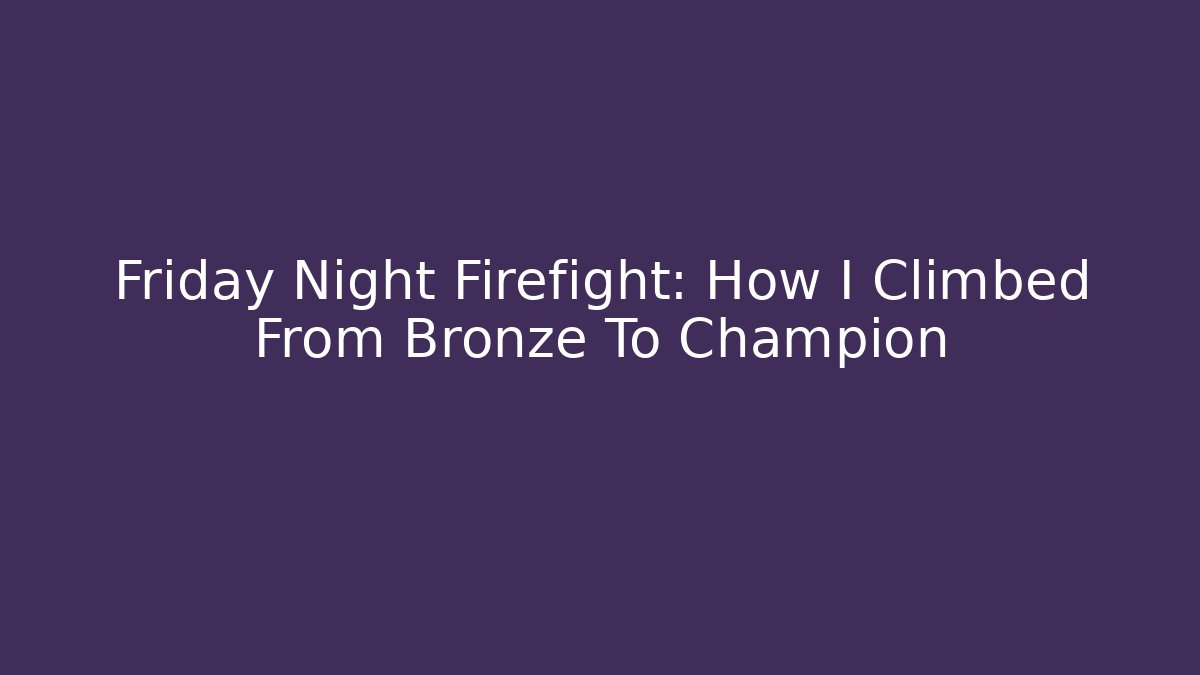 Friday Night Firefight: How I Climbed From Bronze To Champion
