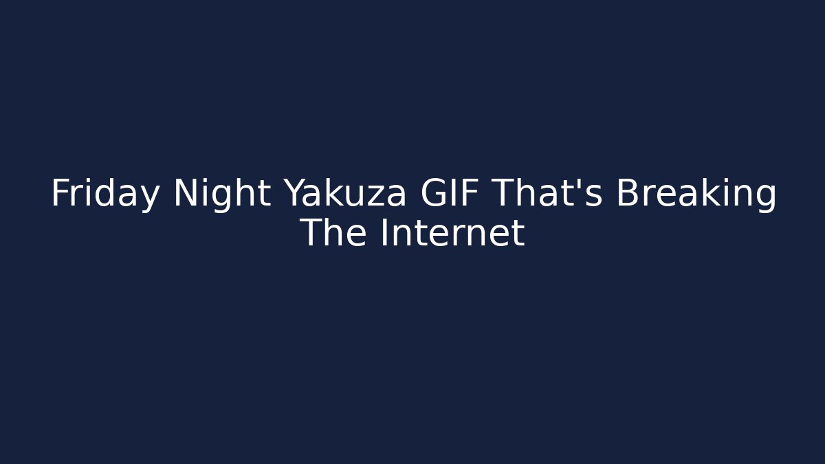 Friday Night Yakuza GIF That's Breaking The Internet - Critter Realm