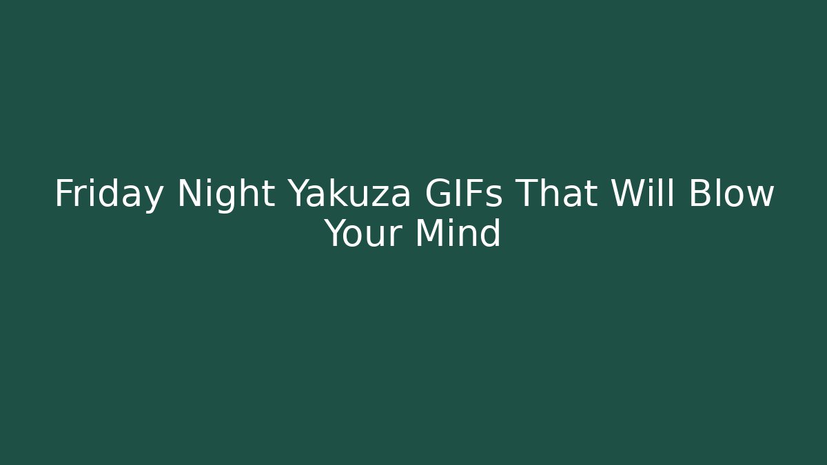 Friday Night Yakuza GIFs That Will Blow Your Mind
