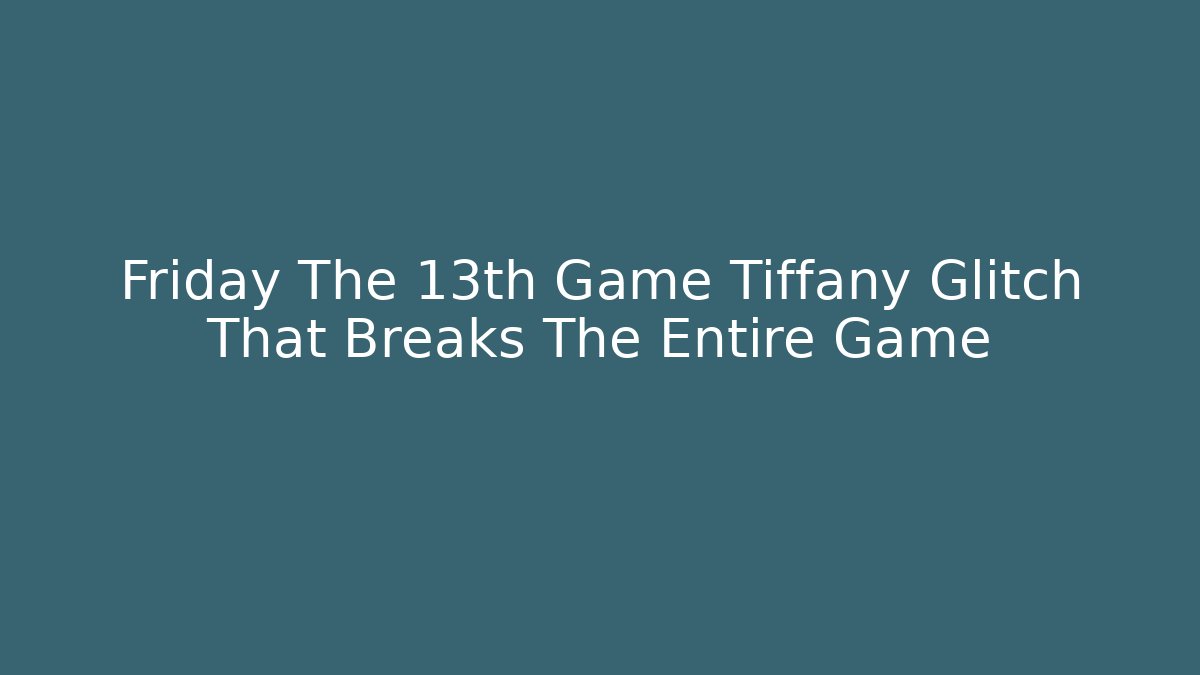 Friday The 13th Game Tiffany Glitch That Breaks The Entire Game