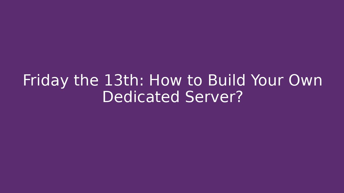 Friday the 13th: How to Build Your Own Dedicated Server?