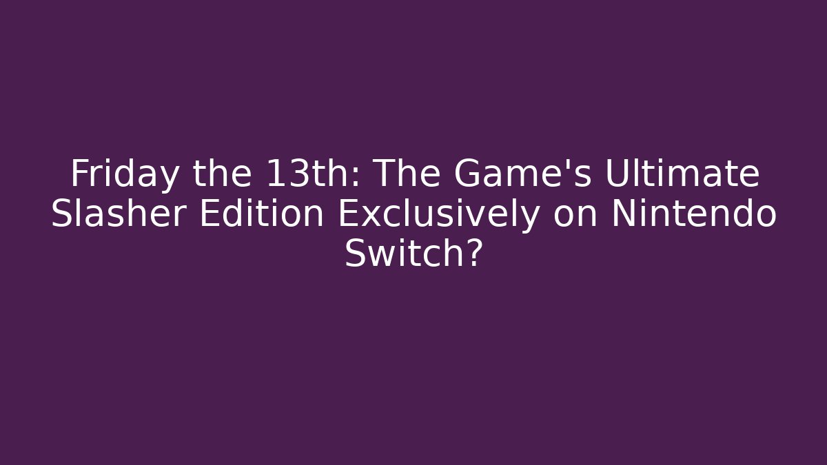 Friday the 13th: The Game’s Ultimate Slasher Edition Exclusively on Nintendo Switch?