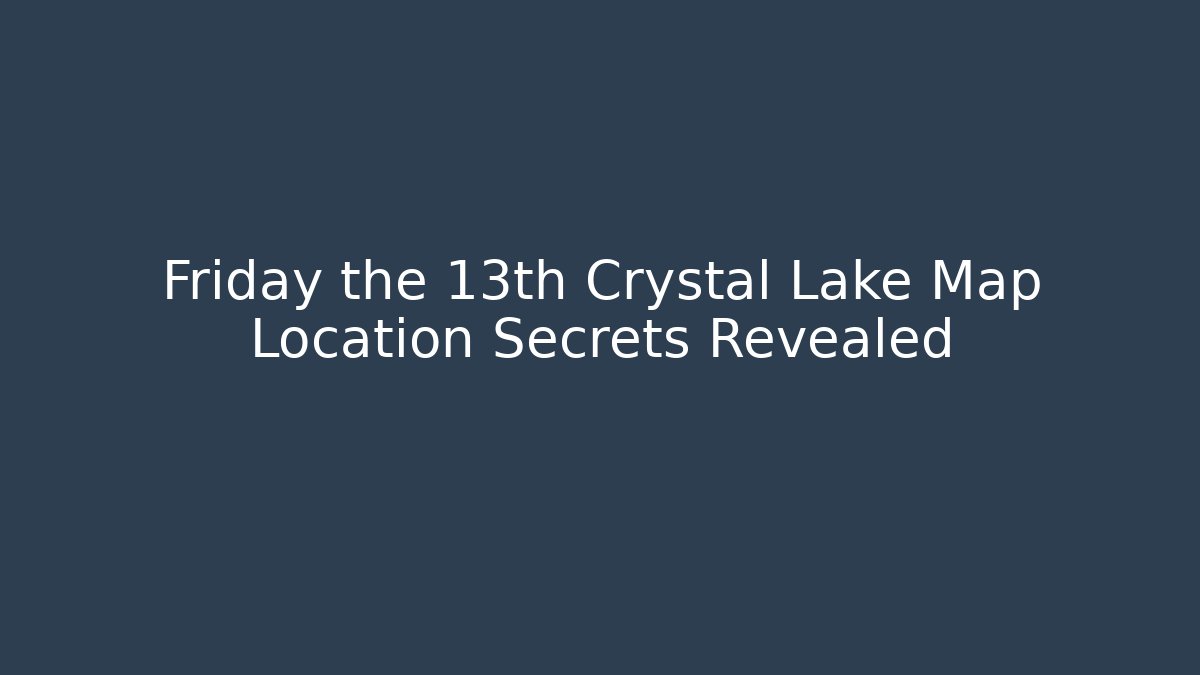 Friday the 13th Crystal Lake Map Location Secrets Revealed - Critter Realm