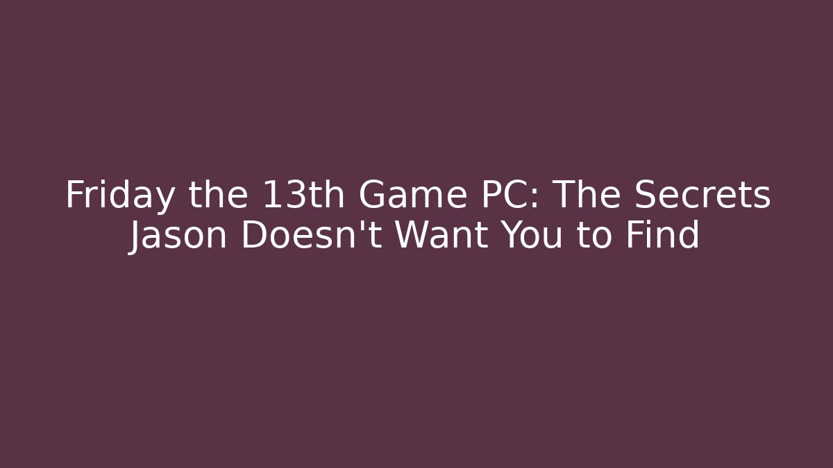 Friday the 13th Game PC: The Secrets Jason Doesn't Want You to Find