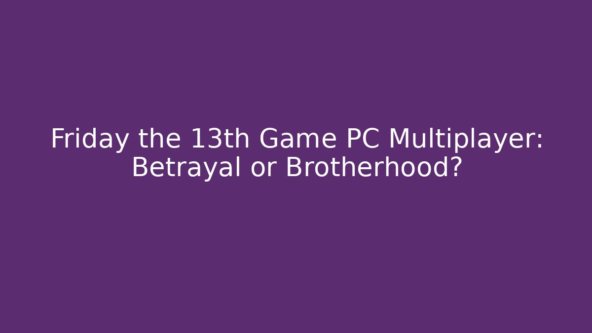 Friday the 13th Game PC Multiplayer: Betrayal or Brotherhood?