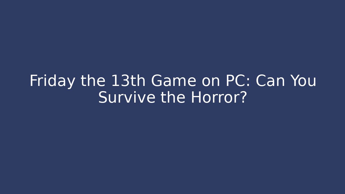 Friday the 13th Game on PC: Can You Survive the Horror?
