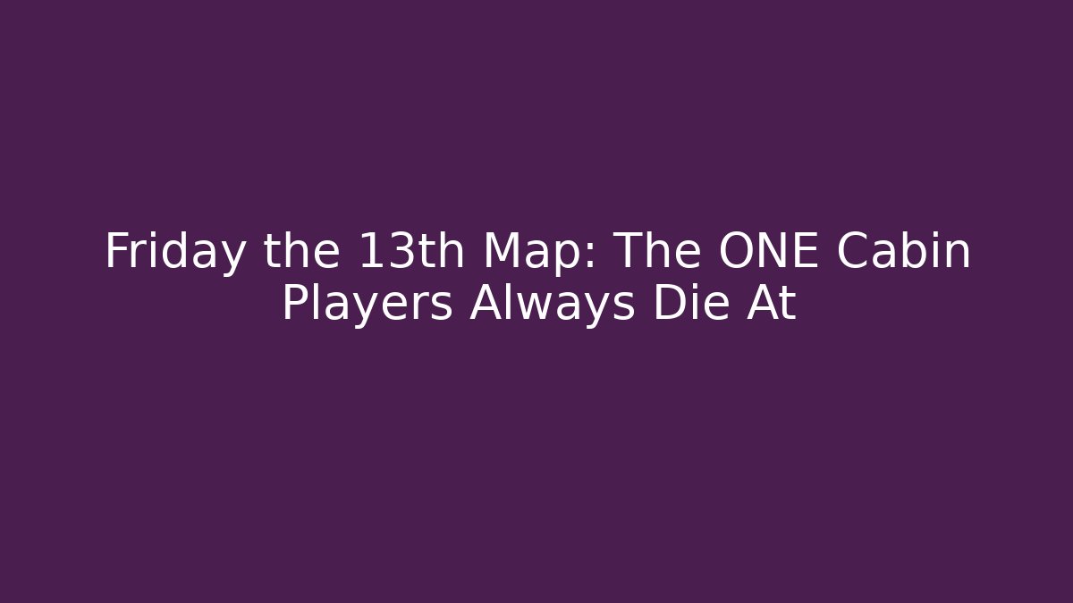 Friday the 13th Map: The ONE Cabin Players Always Die At