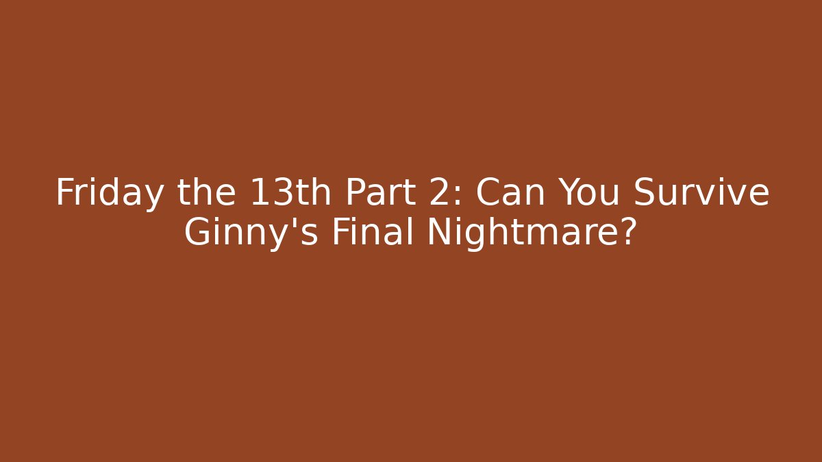 Friday the 13th Part 2: Can You Survive Ginny's Final Nightmare?