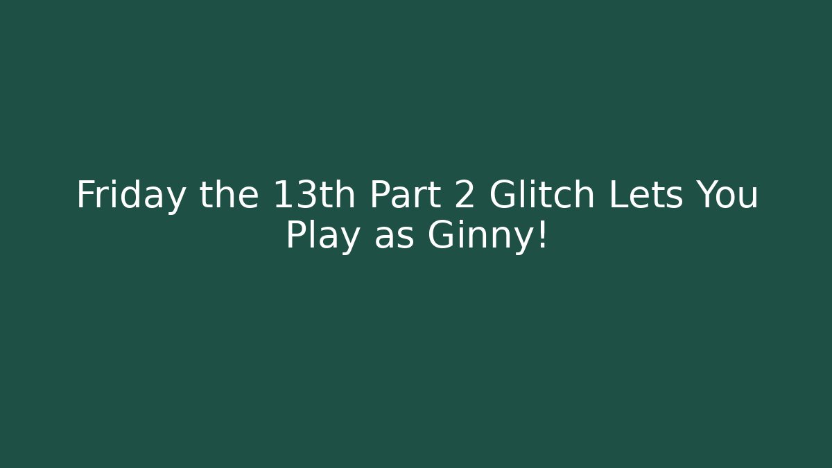 Friday the 13th Part 2 Glitch Lets You Play as Ginny!