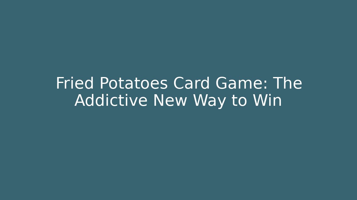 Fried Potatoes Card Game: The Addictive New Way to Win