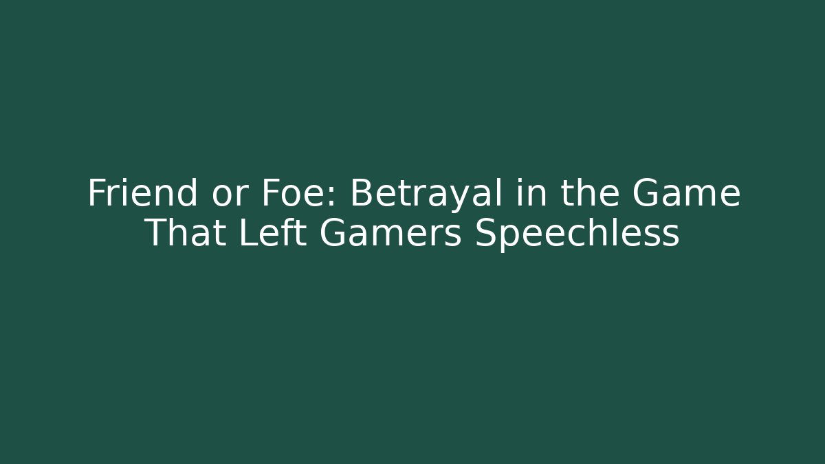 Friend or Foe: Betrayal in the Game That Left Gamers Speechless
