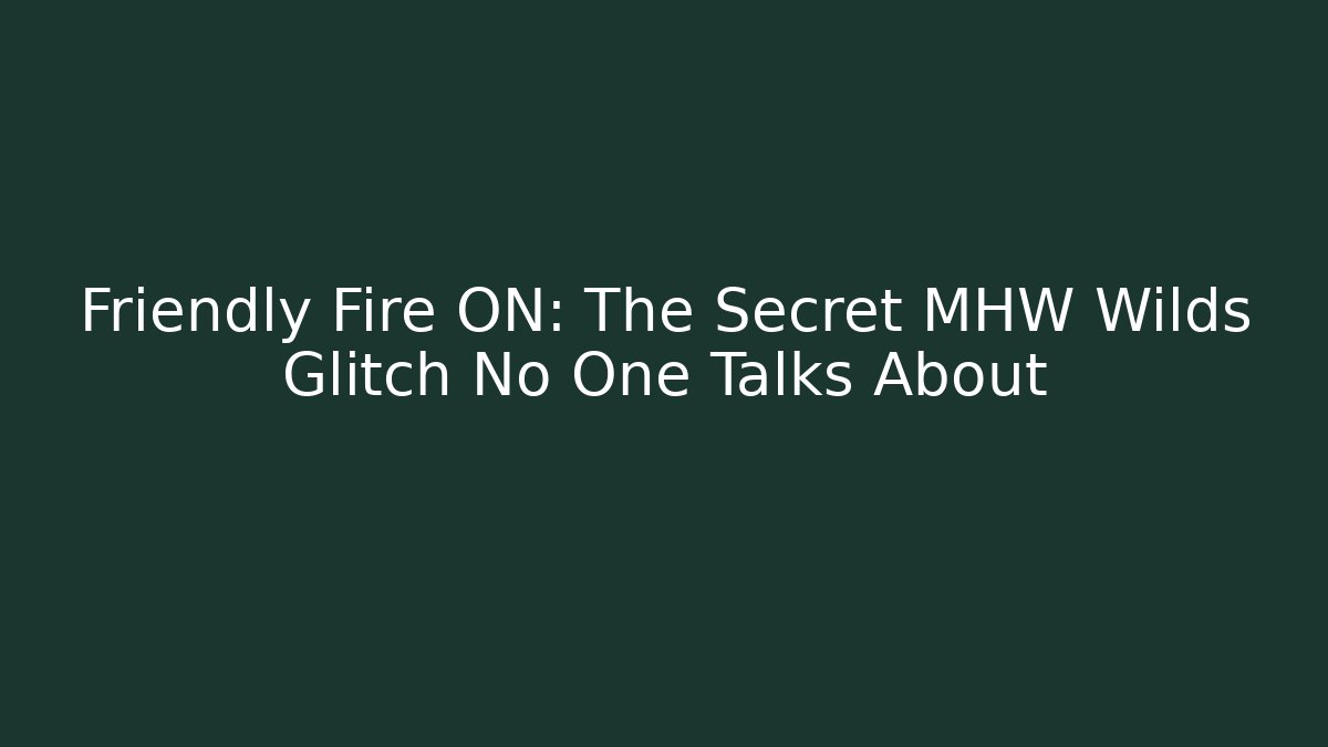 Friendly Fire ON: The Secret MHW Wilds Glitch No One Talks About
