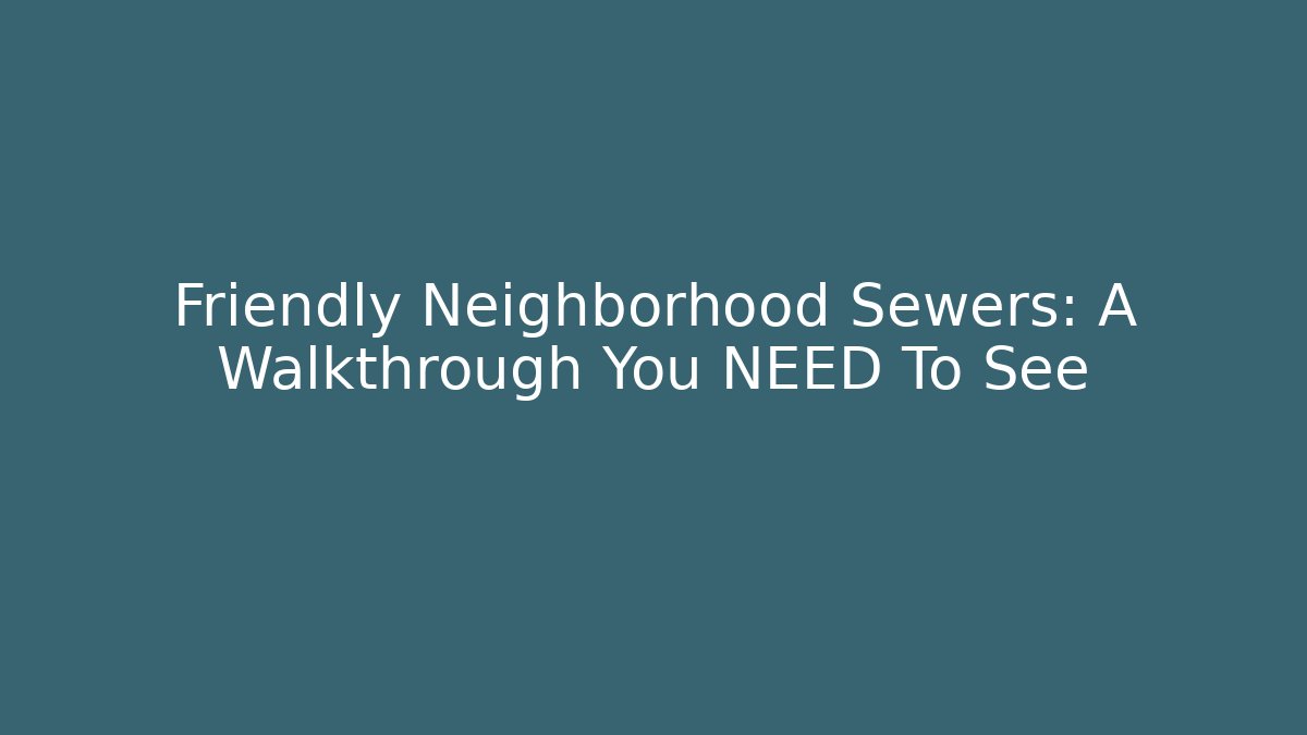 Friendly Neighborhood Sewers: A Walkthrough You NEED To See