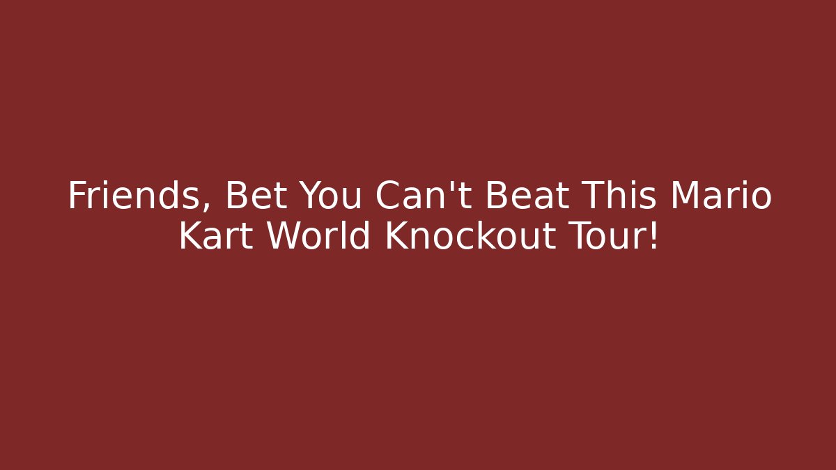 Friends, Bet You Can't Beat This Mario Kart World Knockout Tour!