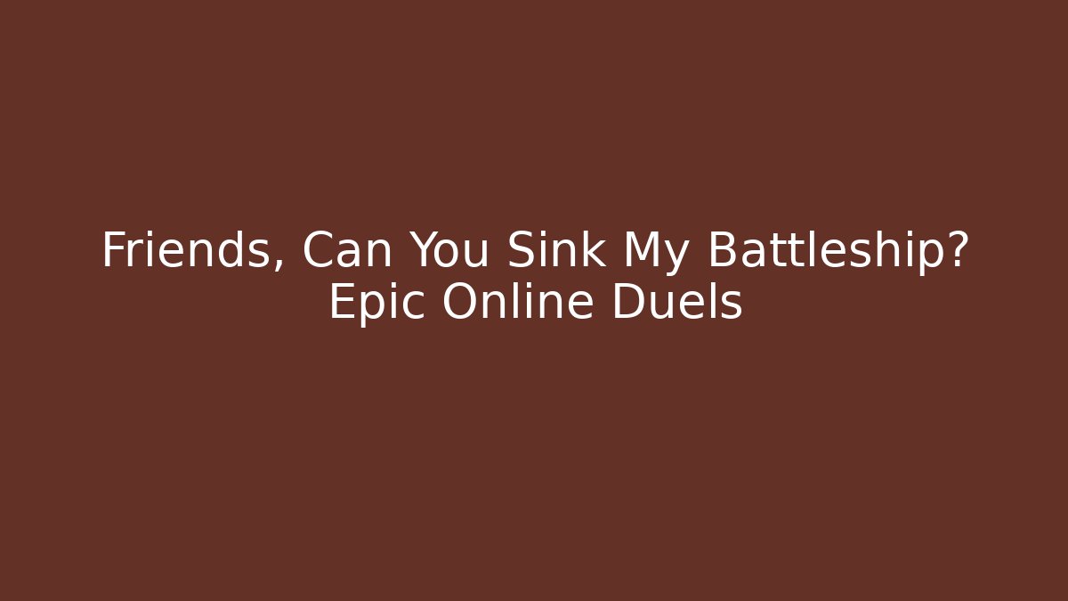 Friends, Can You Sink My Battleship? Epic Online Duels