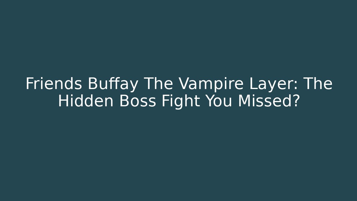 Friends Buffay The Vampire Layer: The Hidden Boss Fight You Missed?