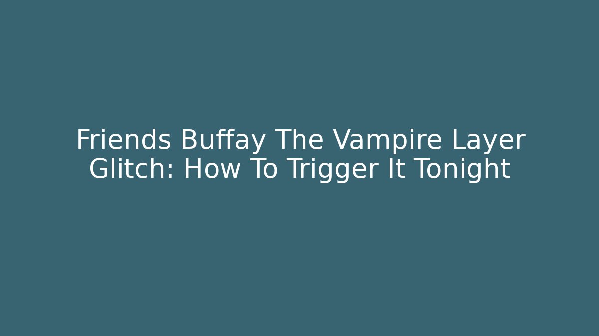 Friends Buffay The Vampire Layer Glitch: How To Trigger It Tonight