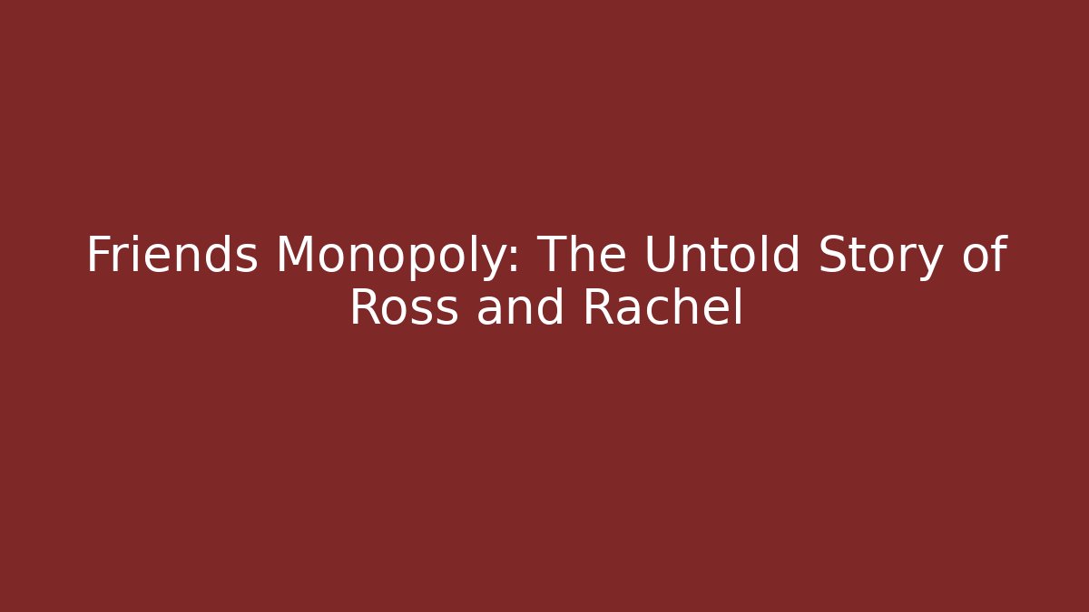 Friends Monopoly: The Untold Story of Ross and Rachel - Critter Realm