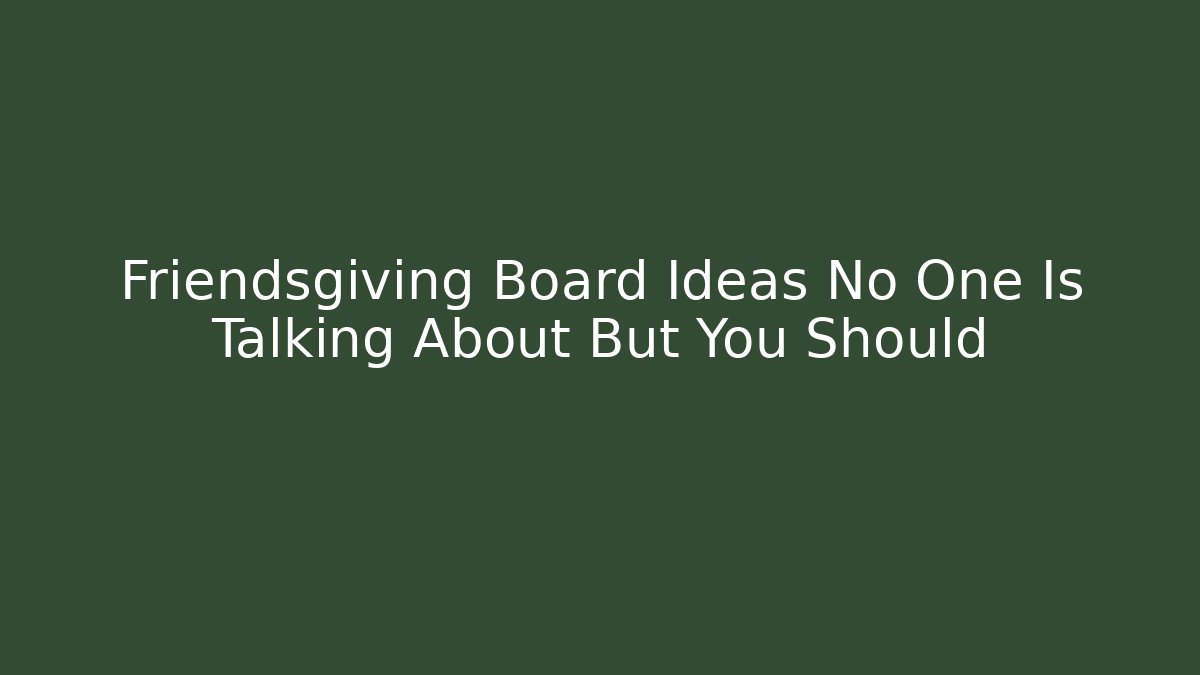 Friendsgiving Board Ideas No One Is Talking About But You Should