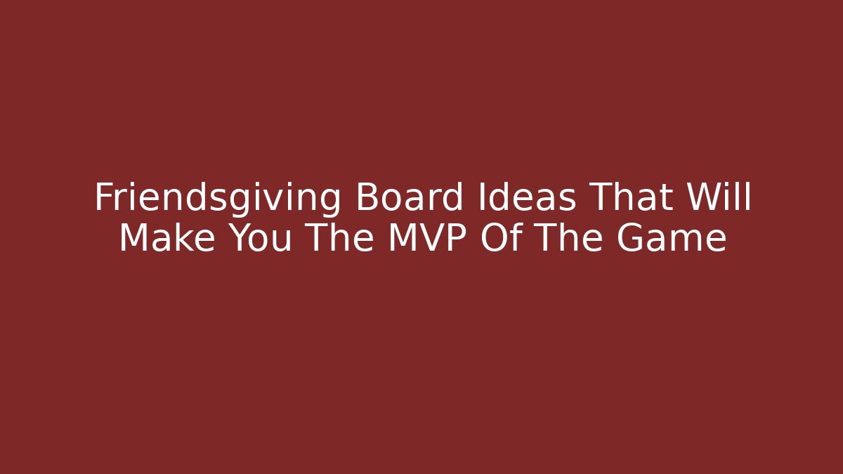 Friendsgiving Board Ideas That Will Make You The MVP Of The Game