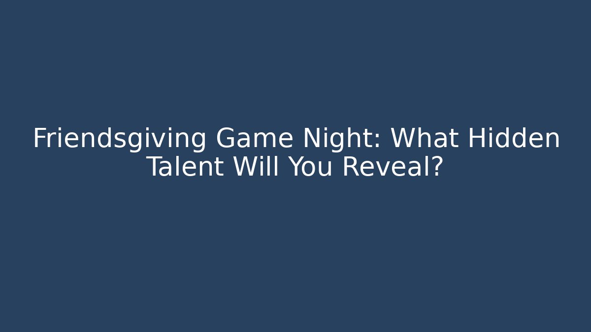 Friendsgiving Game Night: What Hidden Talent Will You Reveal? - Critter Realm