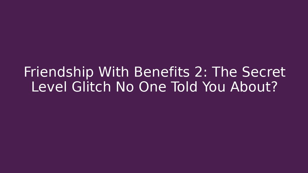 Friendship With Benefits 2: The Secret Level Glitch No One Told You About?