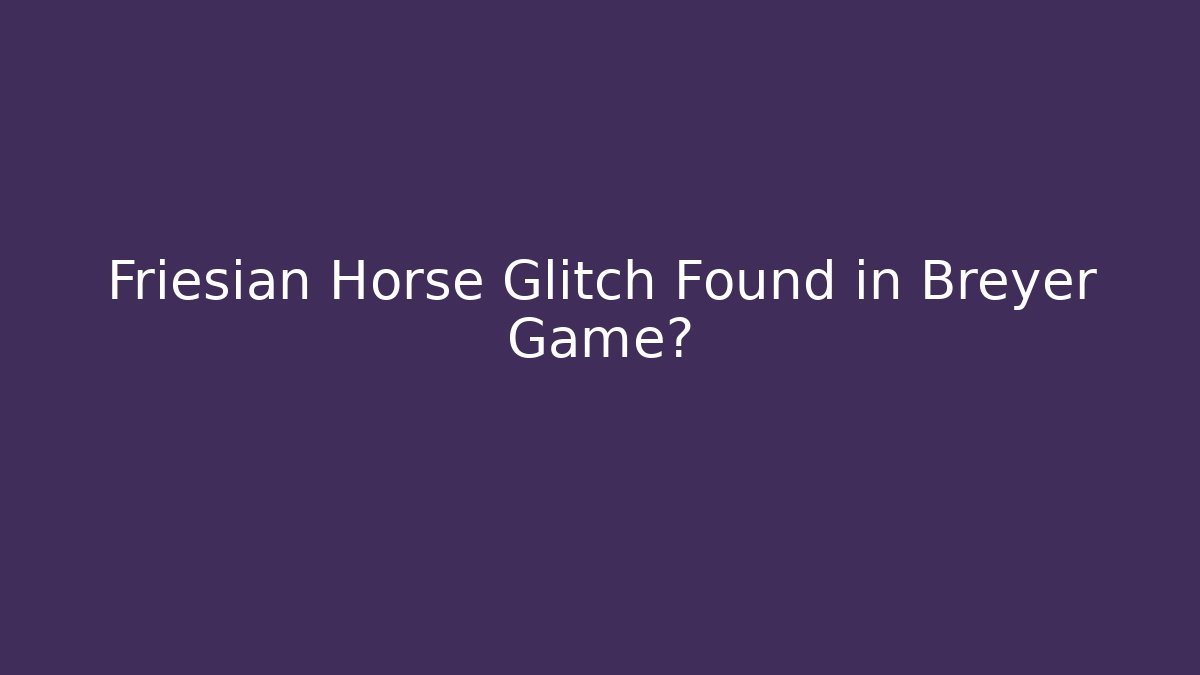 Friesian Horse Glitch Found in Breyer Game?