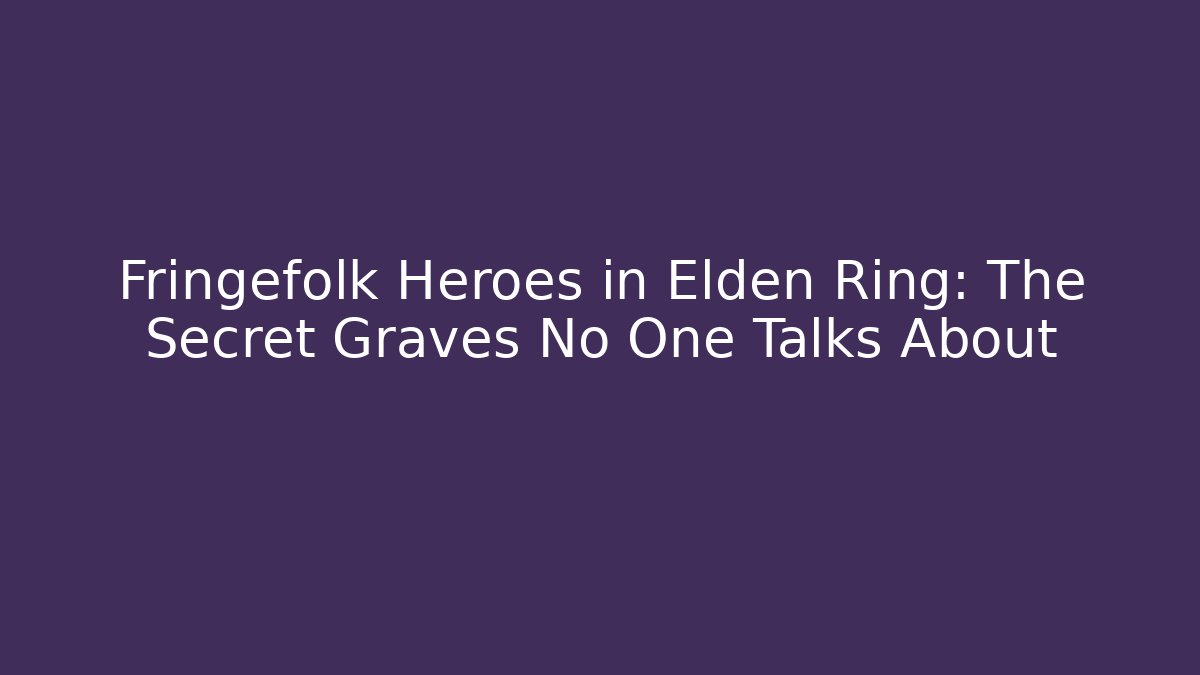 Fringefolk Heroes in Elden Ring: The Secret Graves No One Talks About