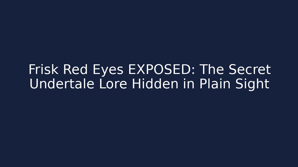 Frisk Red Eyes EXPOSED: The Secret Undertale Lore Hidden in Plain Sight