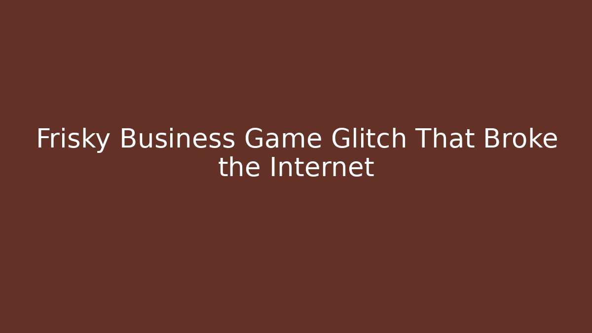 Frisky Business Game Glitch That Broke the Internet