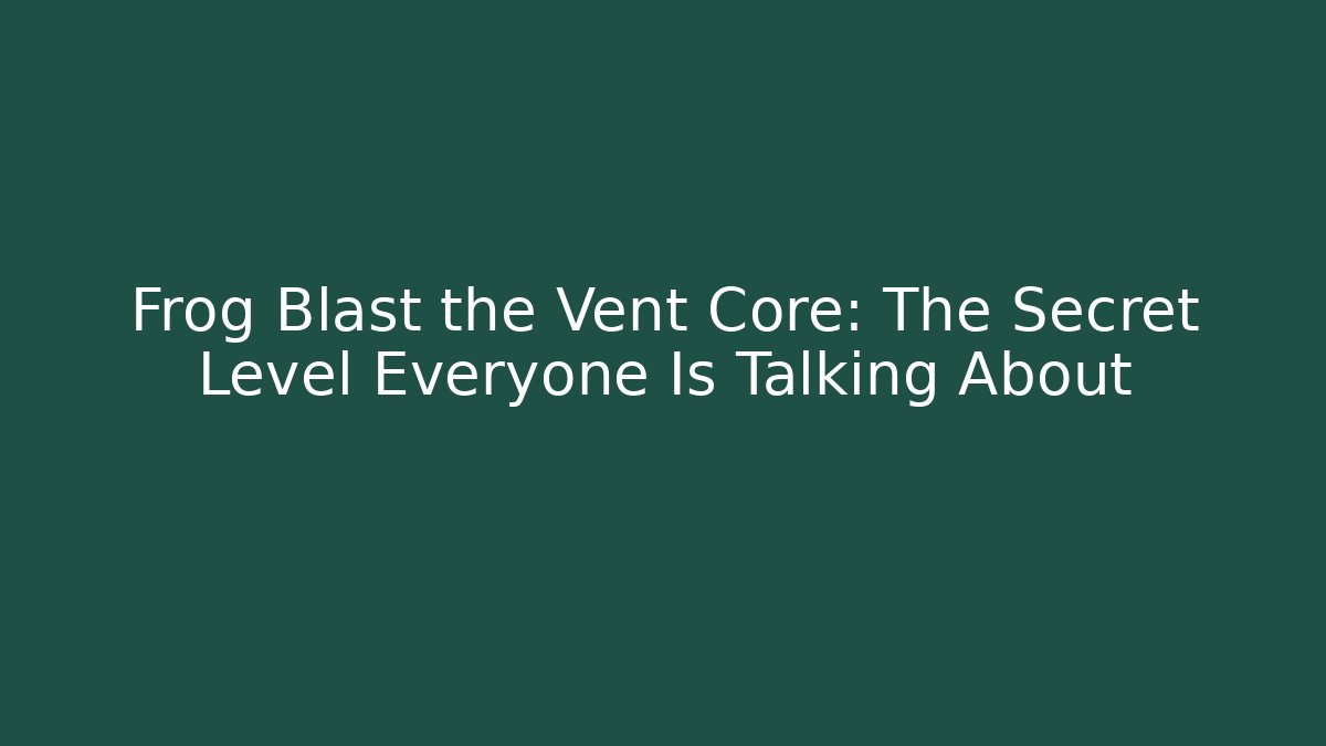 Frog Blast the Vent Core: The Secret Level Everyone Is Talking About