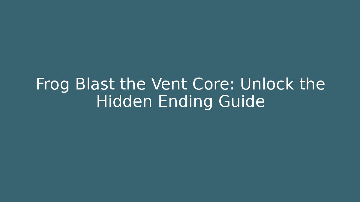 Frog Blast the Vent Core: Unlock the Hidden Ending Guide