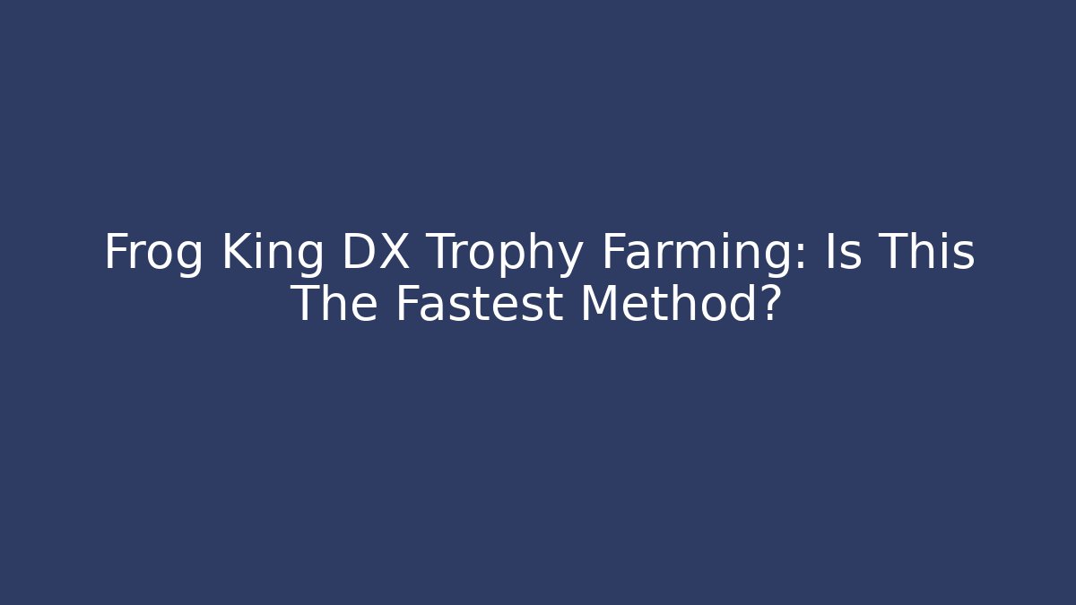 Frog King DX Trophy Farming: Is This The Fastest Method?