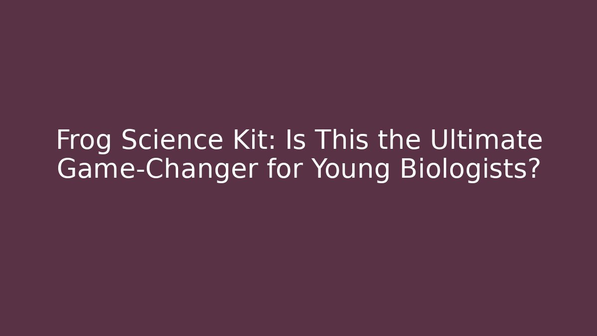 Frog Science Kit: Is This the Ultimate Game-Changer for Young Biologists?