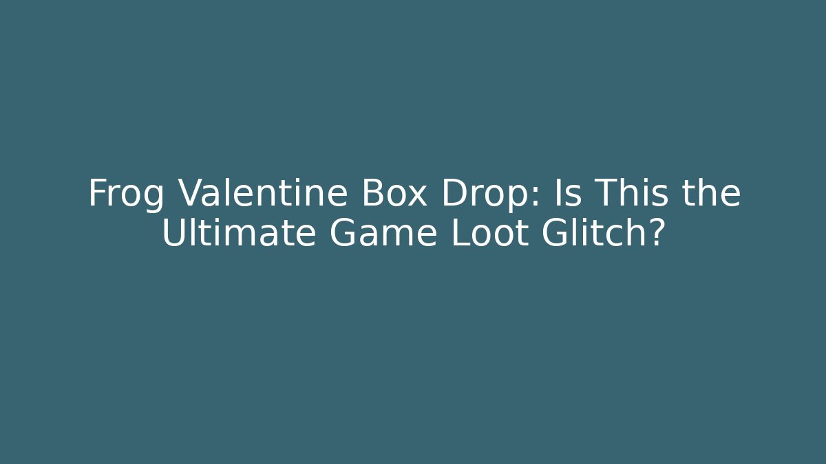 Frog Valentine Box Drop: Is This the Ultimate Game Loot Glitch?