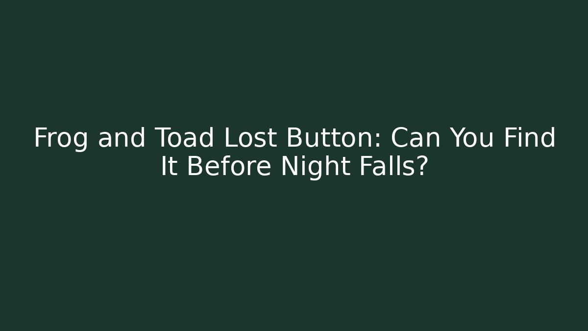 Frog and Toad Lost Button: Can You Find It Before Night Falls?