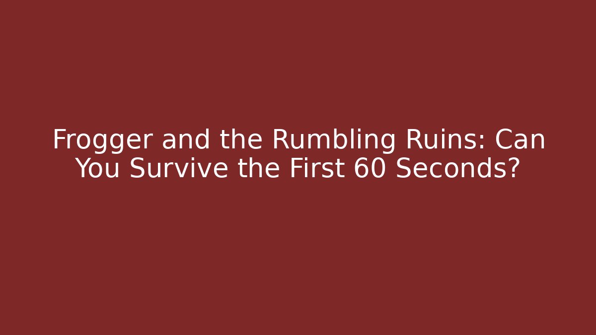 Frogger and the Rumbling Ruins: Can You Survive the First 60 Seconds?