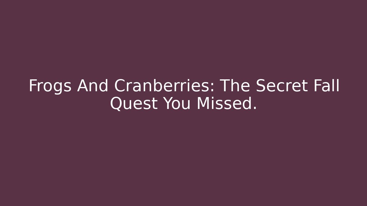 Frogs And Cranberries: The Secret Fall Quest You Missed. - Critter Realm