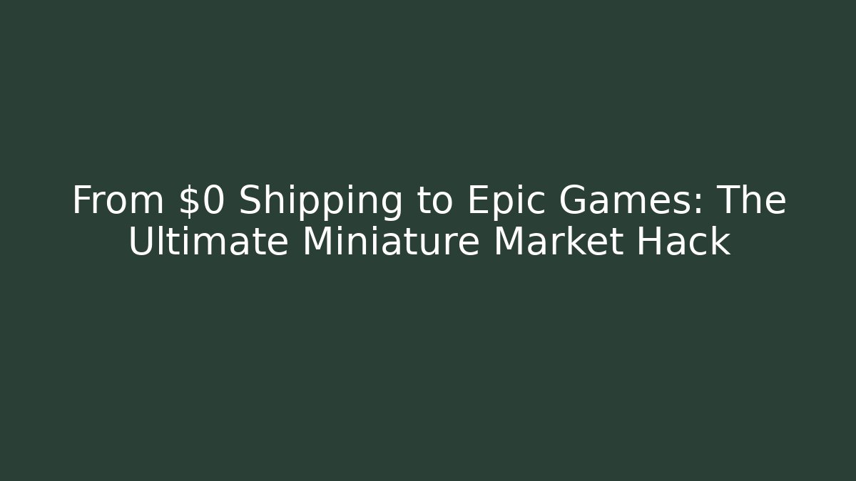 From $0 Shipping to Epic Games: The Ultimate Miniature Market Hack