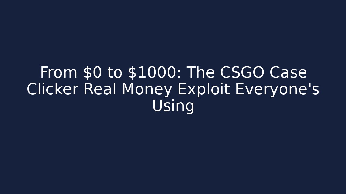 From $0 to $1000: The CSGO Case Clicker Real Money Exploit Everyone’s Using