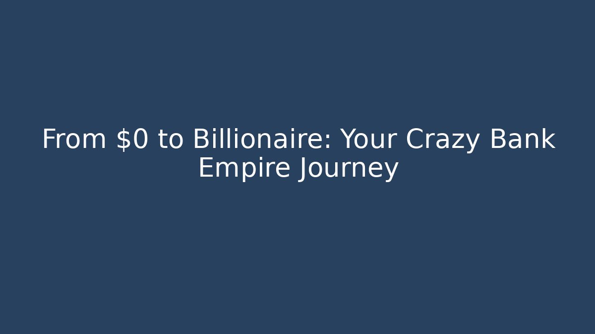 From $0 to Billionaire: Your Crazy Bank Empire Journey