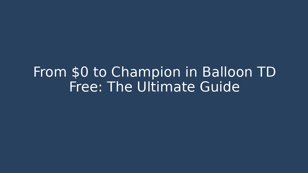 From $0 to Champion in Balloon TD Free: The Ultimate Guide