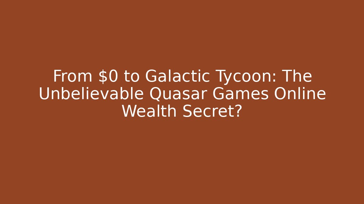From $0 to Galactic Tycoon: The Unbelievable Quasar Games Online Wealth Secret?